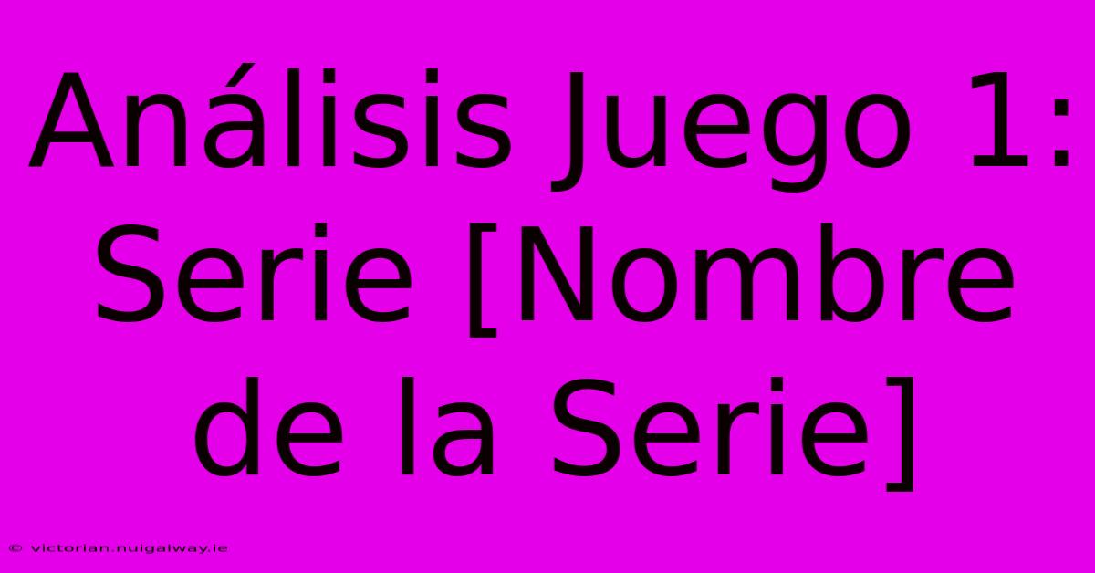 Análisis Juego 1: Serie [Nombre De La Serie]