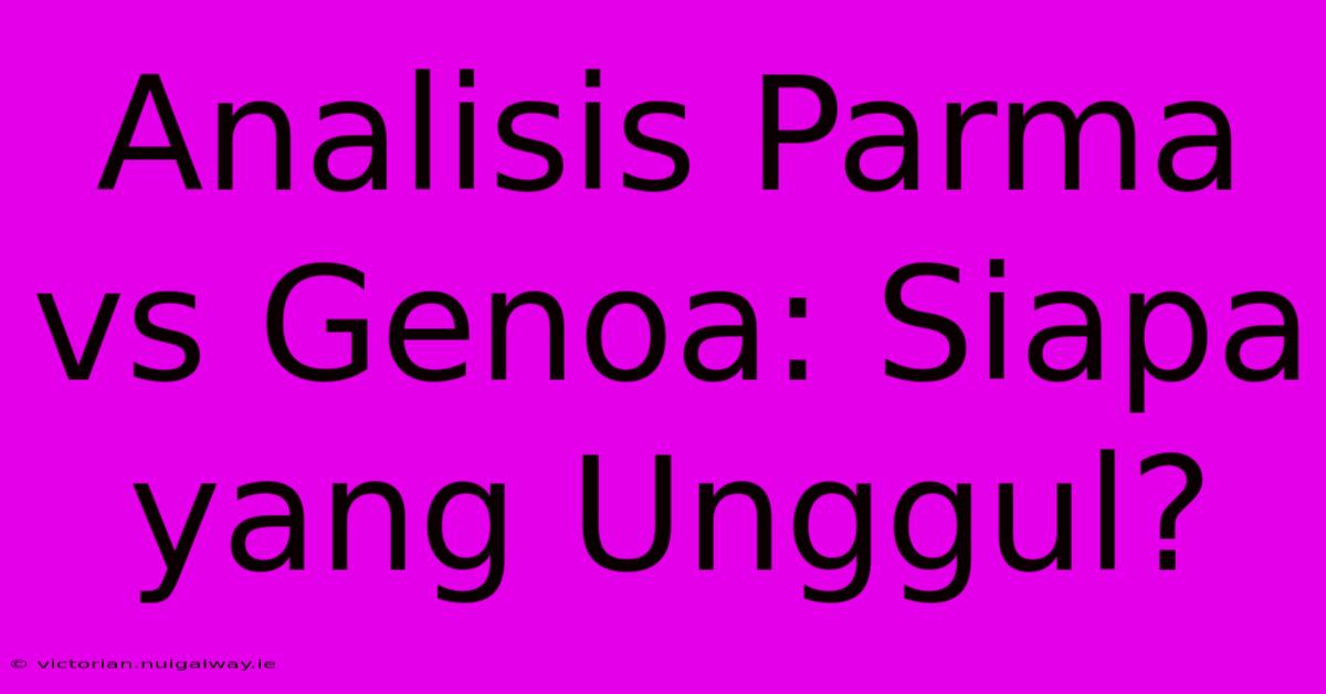 Analisis Parma Vs Genoa: Siapa Yang Unggul?