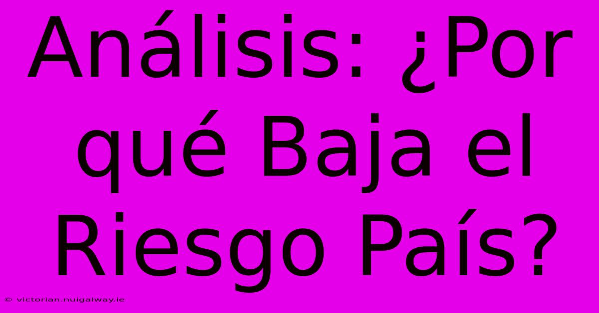 Análisis: ¿Por Qué Baja El Riesgo País?