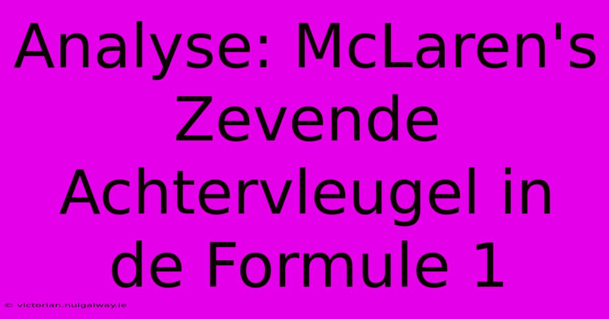 Analyse: McLaren's Zevende Achtervleugel In De Formule 1