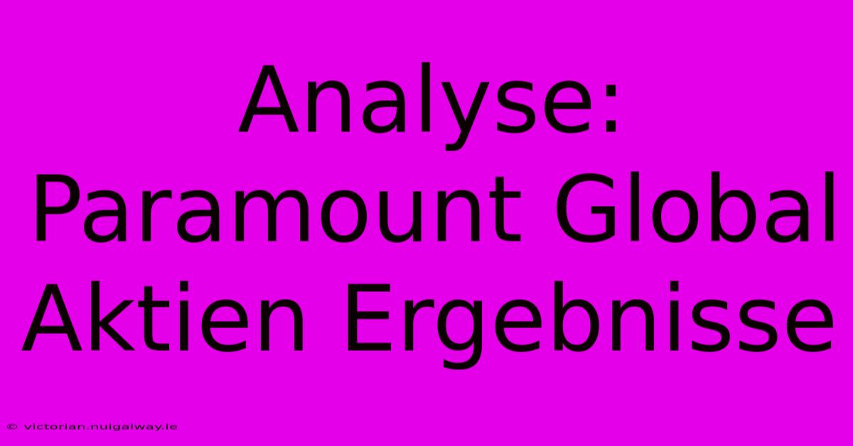 Analyse: Paramount Global Aktien Ergebnisse