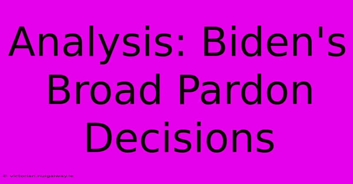 Analysis: Biden's Broad Pardon Decisions