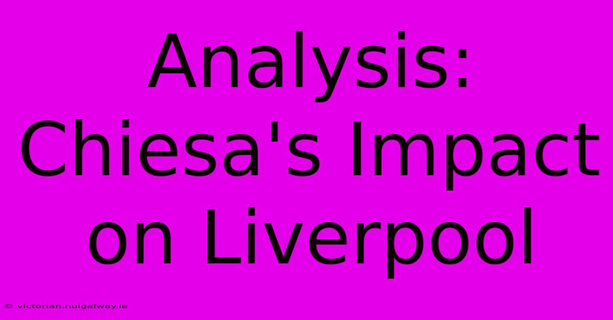 Analysis: Chiesa's Impact On Liverpool