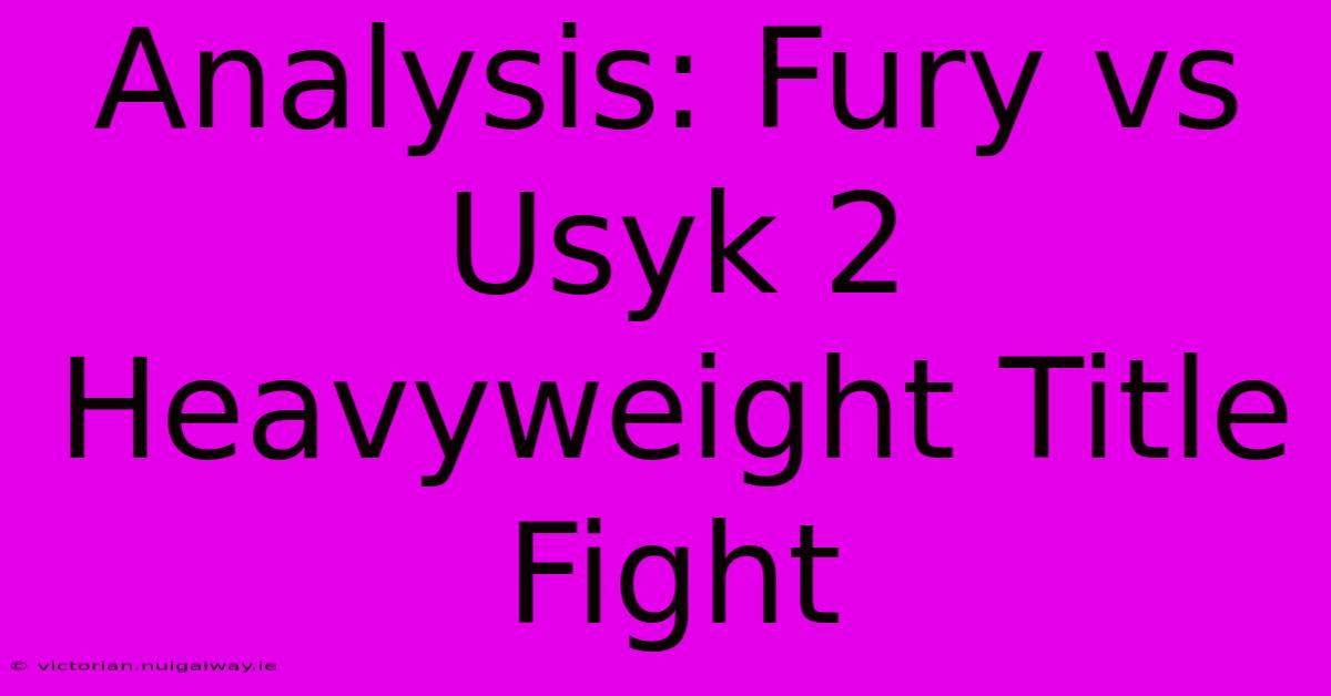 Analysis: Fury Vs Usyk 2 Heavyweight Title Fight