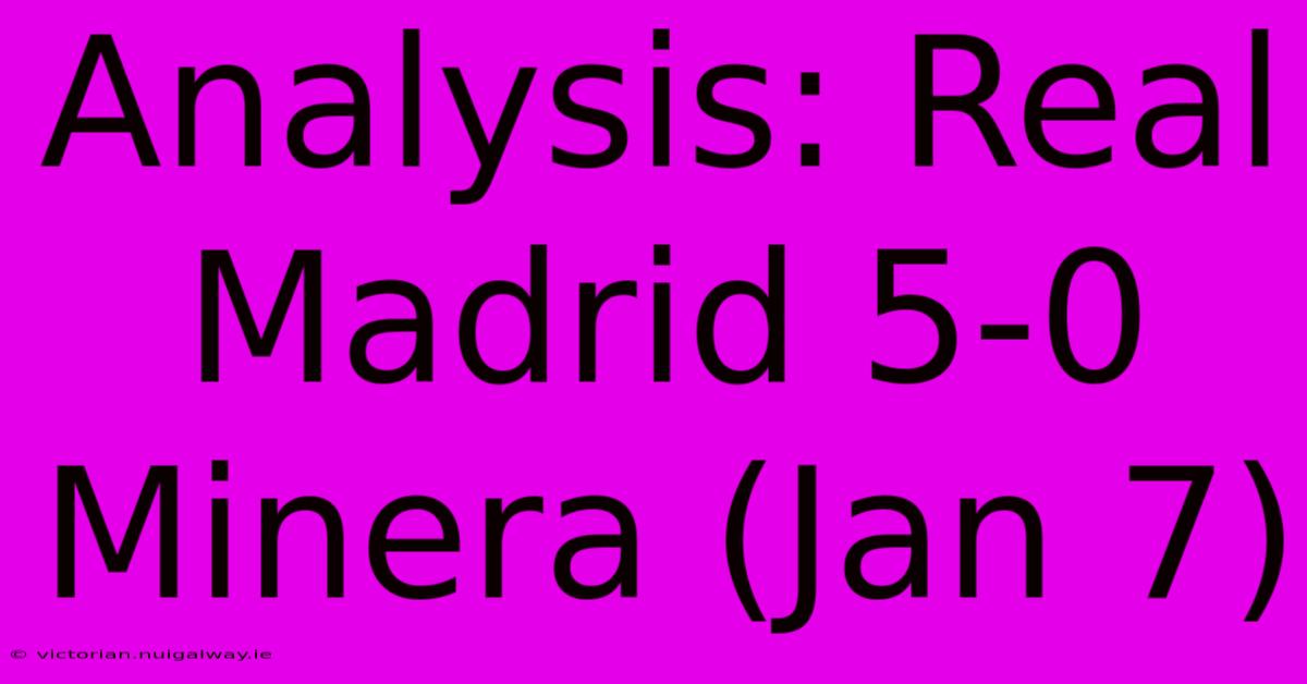 Analysis: Real Madrid 5-0 Minera (Jan 7)