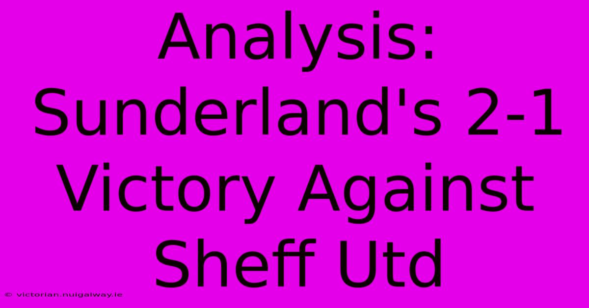 Analysis: Sunderland's 2-1 Victory Against Sheff Utd