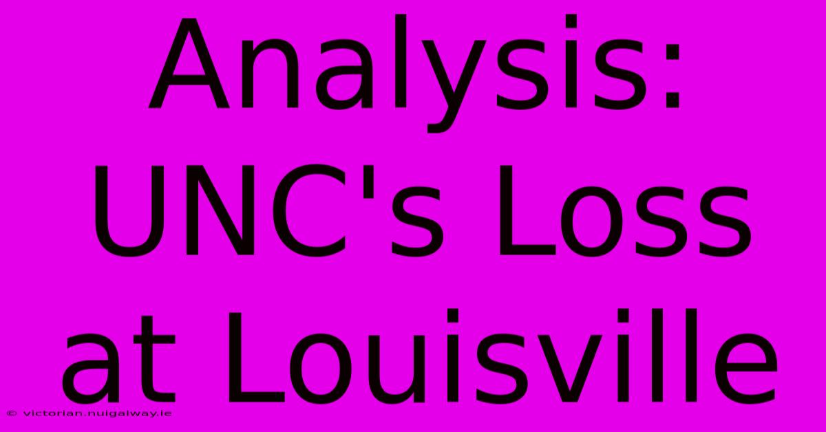 Analysis: UNC's Loss At Louisville