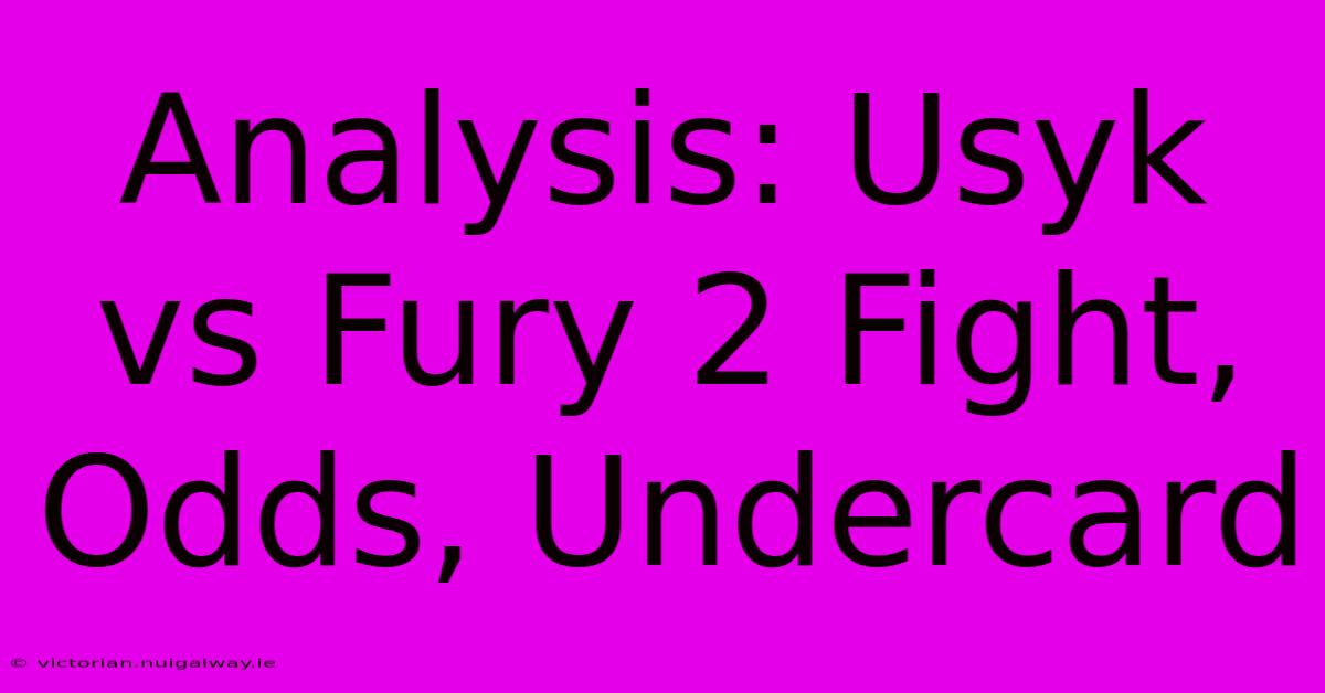 Analysis: Usyk Vs Fury 2 Fight, Odds, Undercard