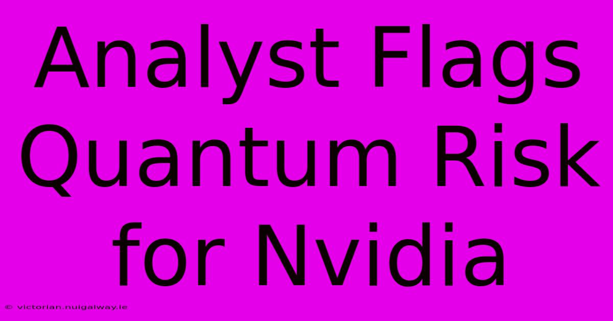 Analyst Flags Quantum Risk For Nvidia