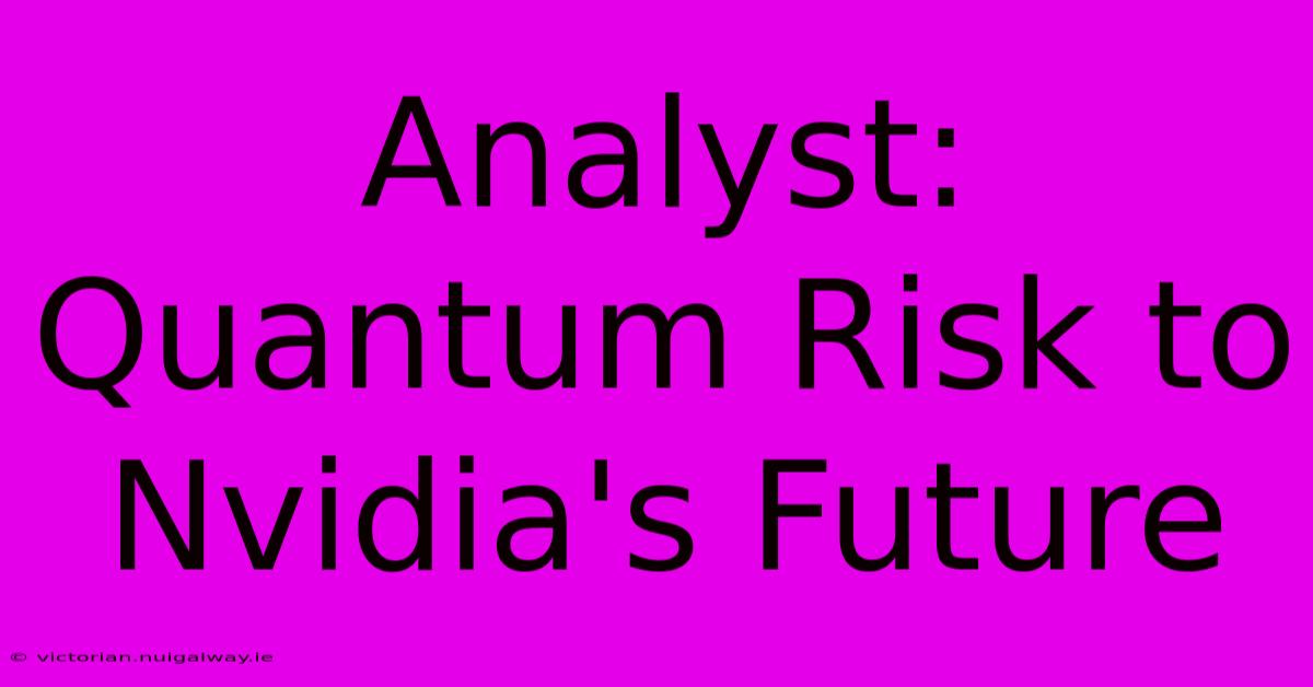 Analyst: Quantum Risk To Nvidia's Future