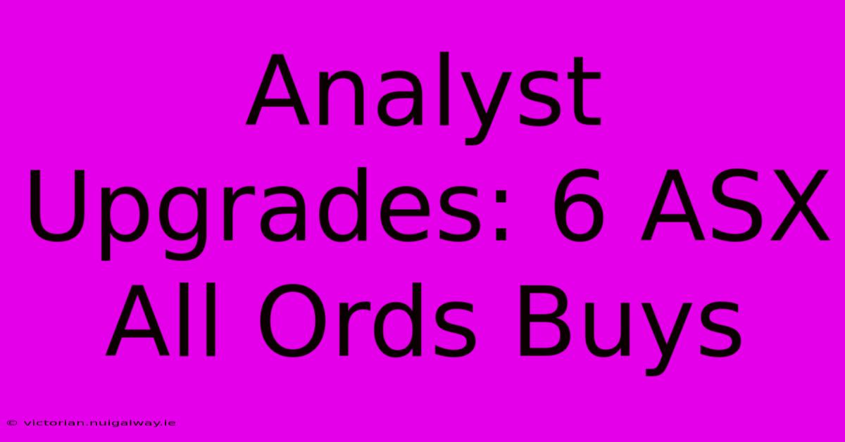 Analyst Upgrades: 6 ASX All Ords Buys