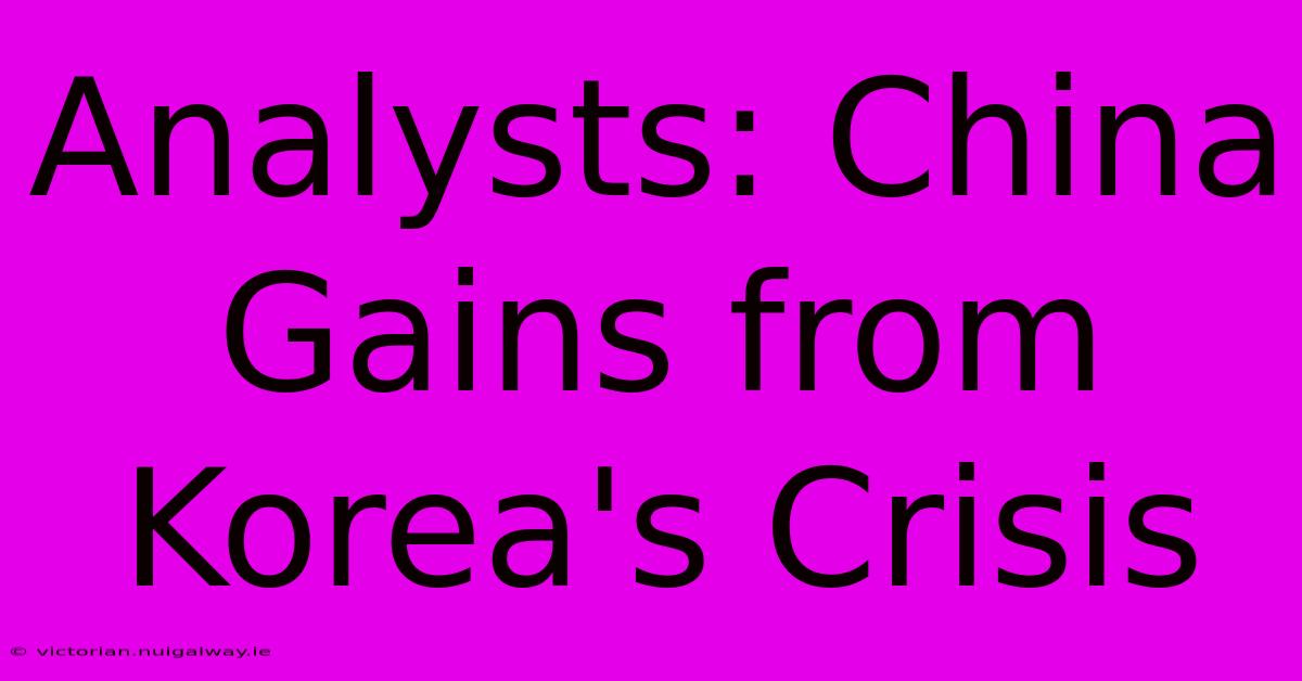 Analysts: China Gains From Korea's Crisis