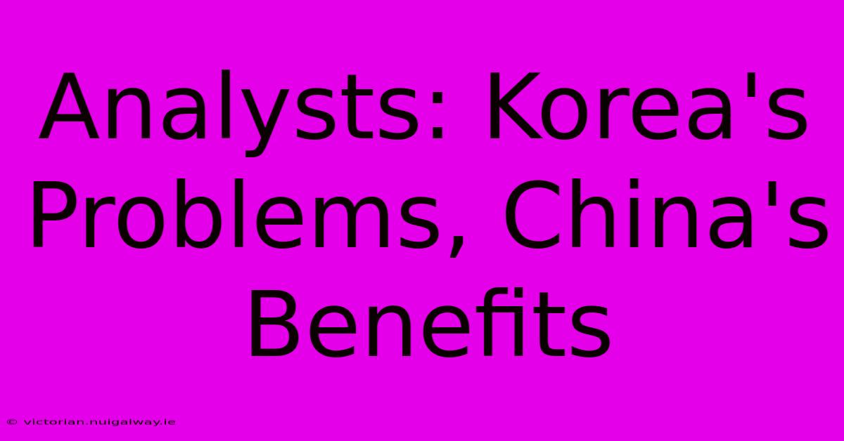 Analysts: Korea's Problems, China's Benefits