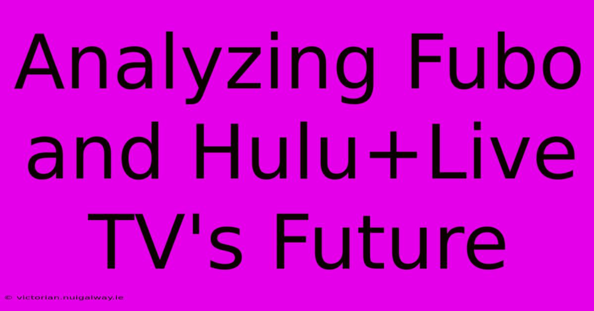 Analyzing Fubo And Hulu+Live TV's Future