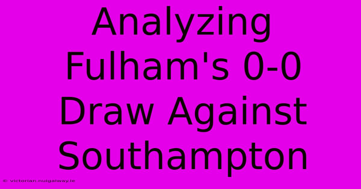 Analyzing Fulham's 0-0 Draw Against Southampton