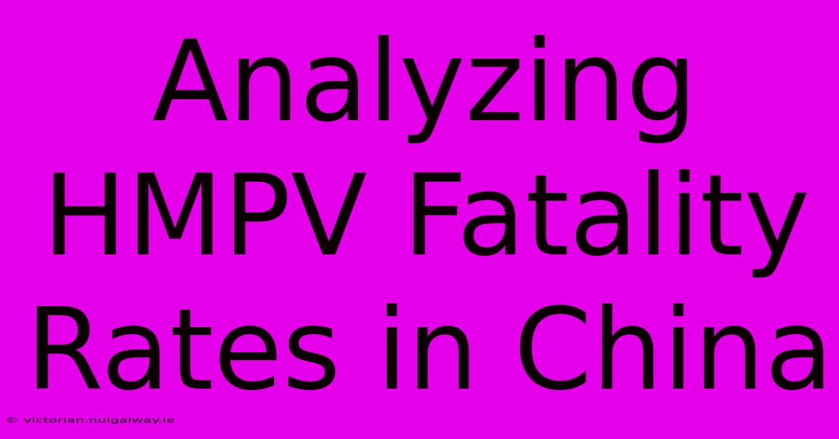 Analyzing HMPV Fatality Rates In China