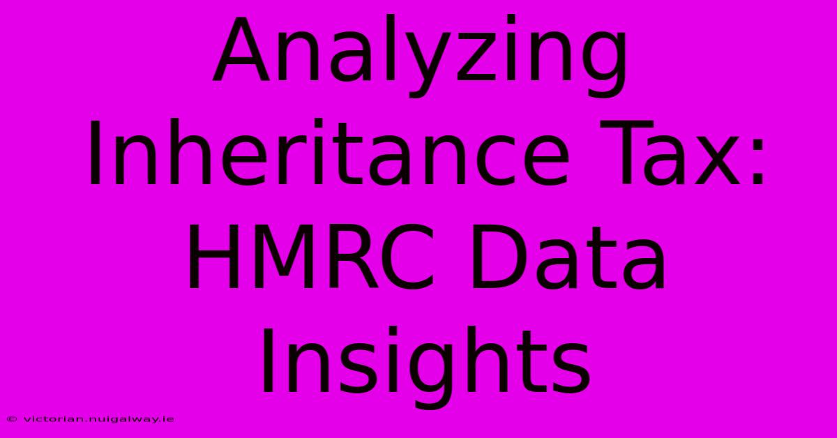 Analyzing Inheritance Tax: HMRC Data Insights