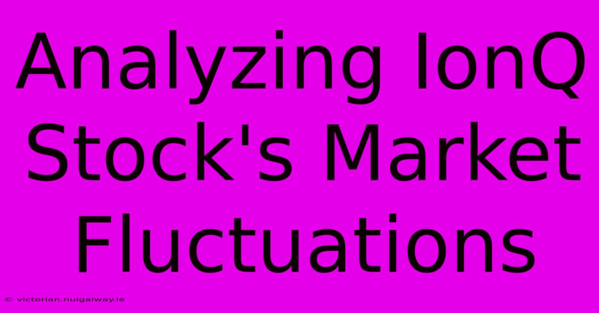 Analyzing IonQ Stock's Market Fluctuations