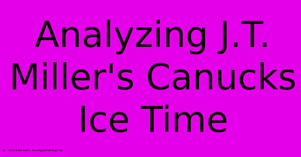 Analyzing J.T. Miller's Canucks Ice Time