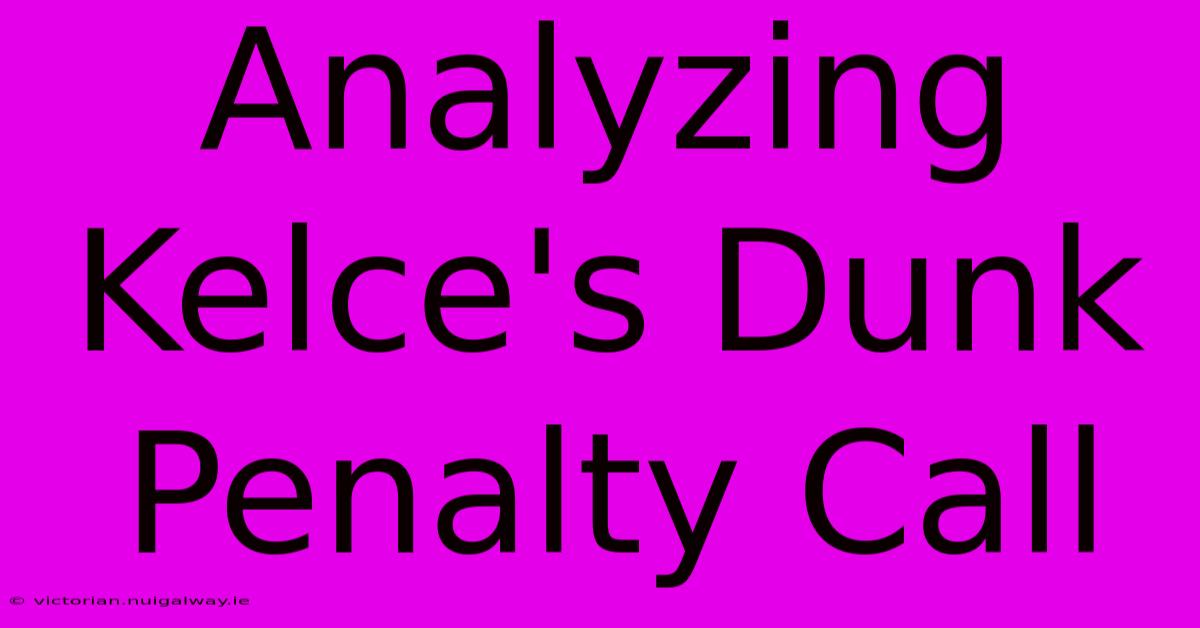 Analyzing Kelce's Dunk Penalty Call