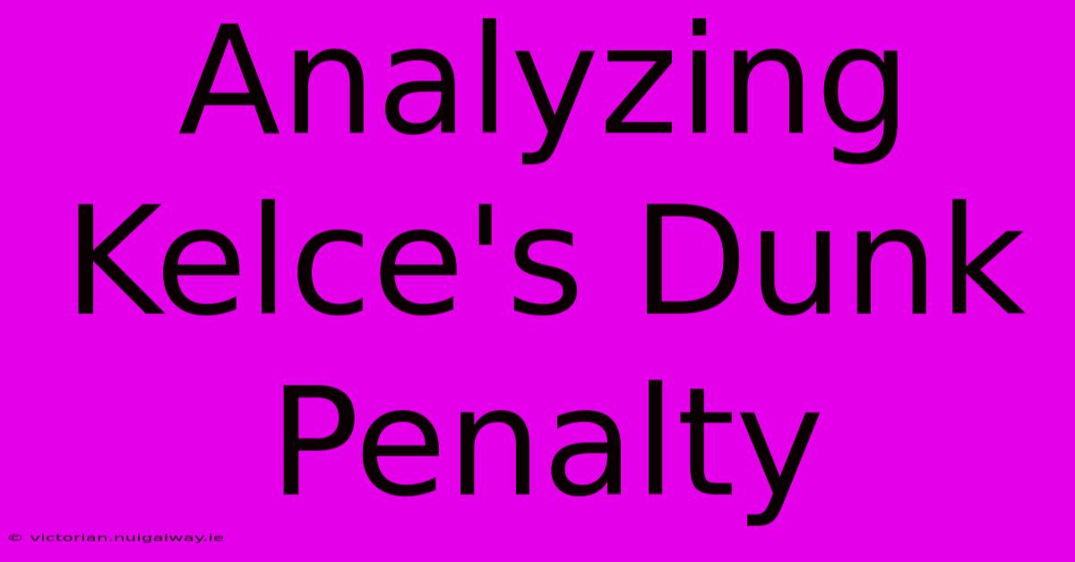 Analyzing Kelce's Dunk Penalty