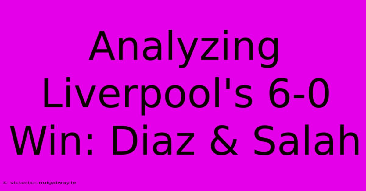 Analyzing Liverpool's 6-0 Win: Diaz & Salah