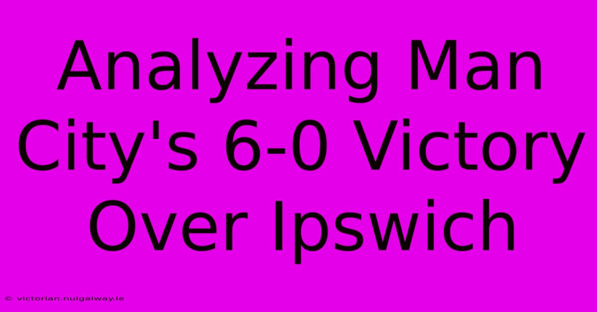 Analyzing Man City's 6-0 Victory Over Ipswich