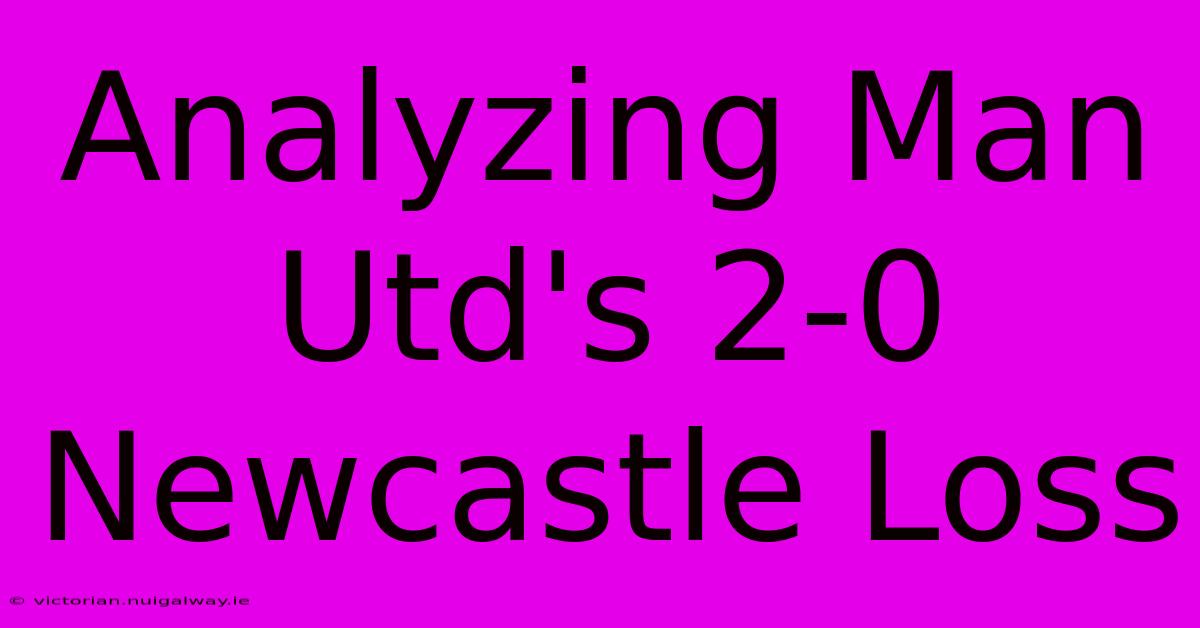 Analyzing Man Utd's 2-0 Newcastle Loss