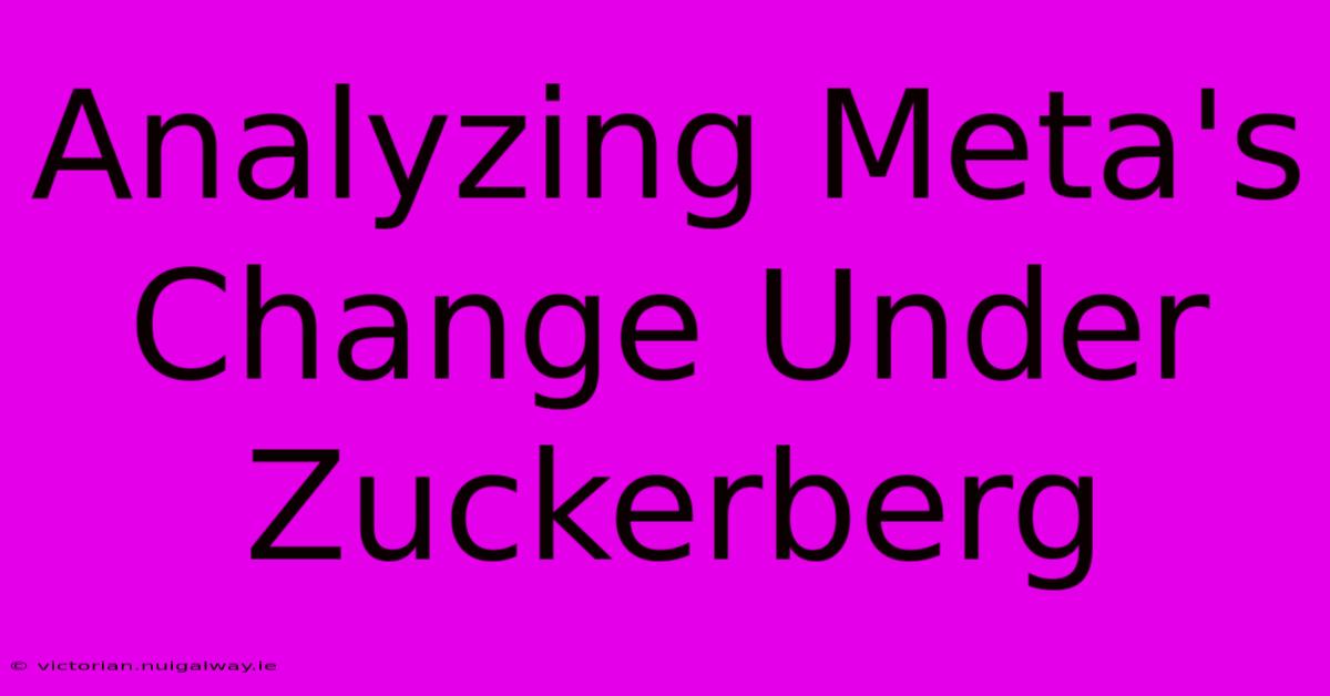 Analyzing Meta's Change Under Zuckerberg