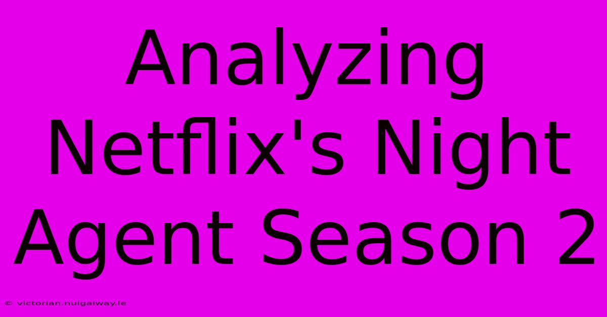 Analyzing Netflix's Night Agent Season 2