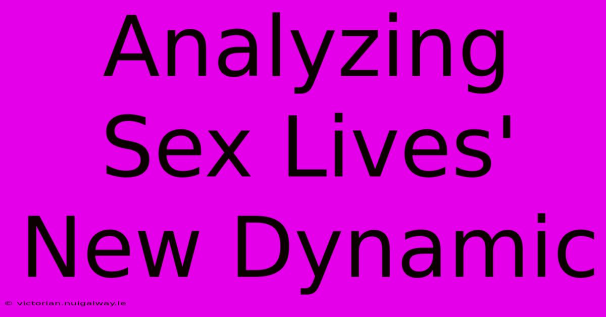 Analyzing Sex Lives' New Dynamic