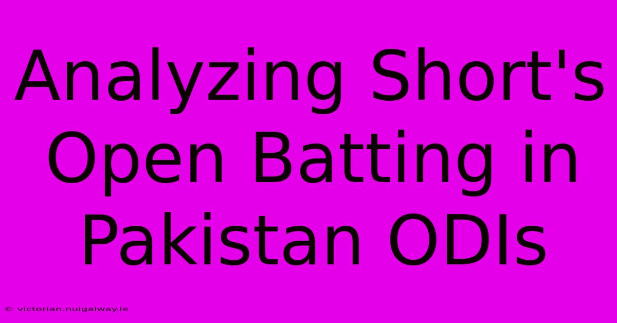 Analyzing Short's Open Batting In Pakistan ODIs