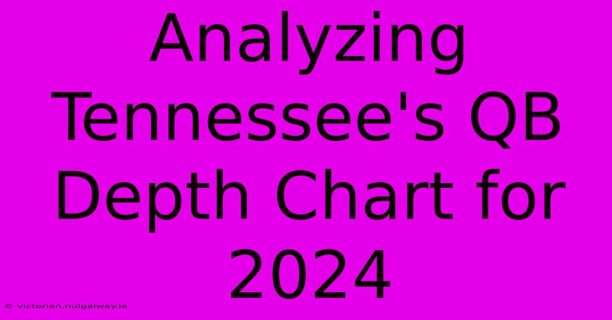 Analyzing Tennessee's QB Depth Chart For 2024