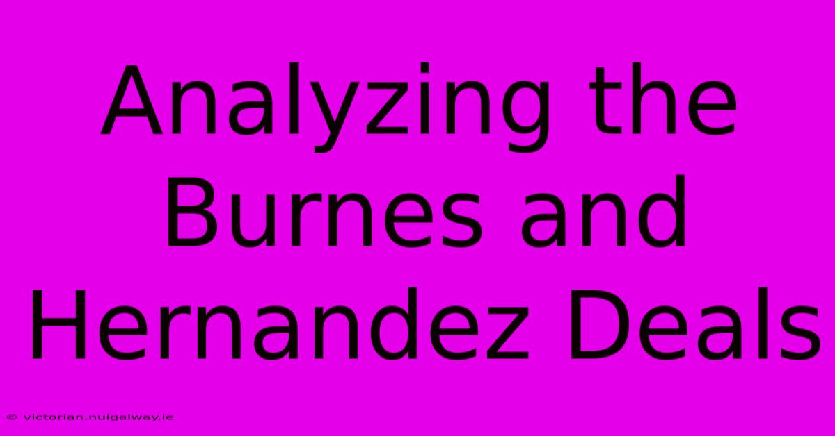 Analyzing The Burnes And Hernandez Deals