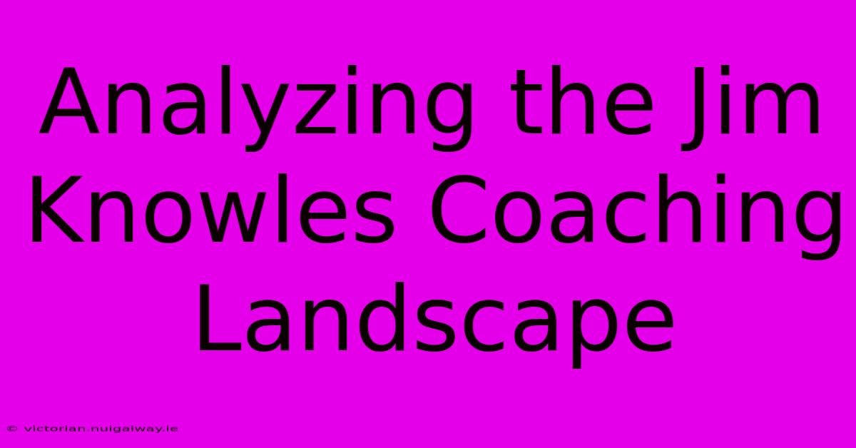 Analyzing The Jim Knowles Coaching Landscape