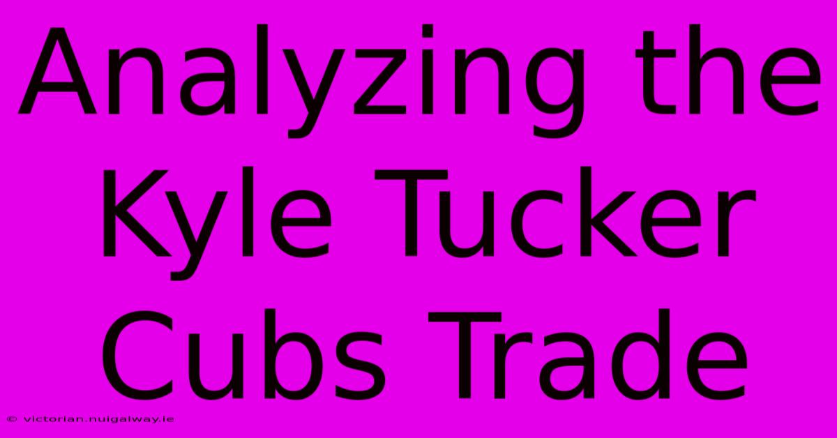 Analyzing The Kyle Tucker Cubs Trade