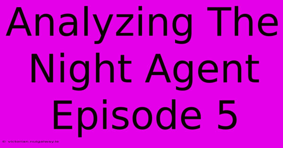 Analyzing The Night Agent Episode 5