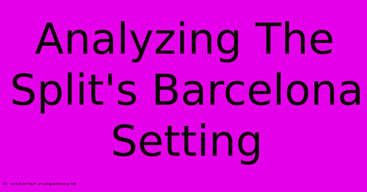 Analyzing The Split's Barcelona Setting