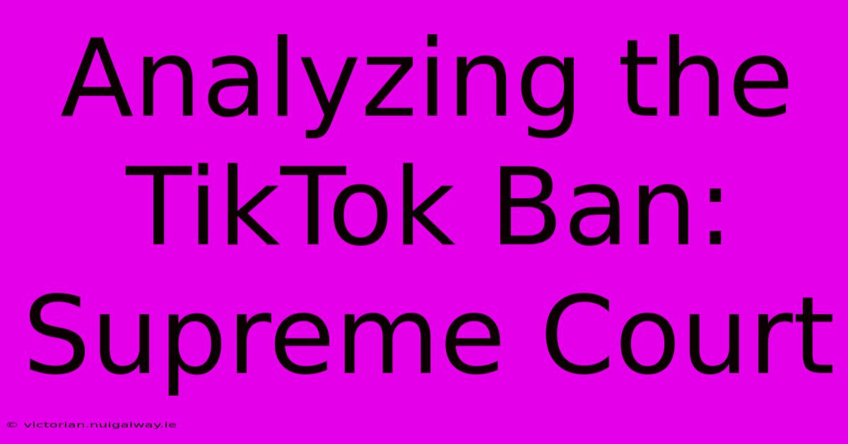 Analyzing The TikTok Ban: Supreme Court