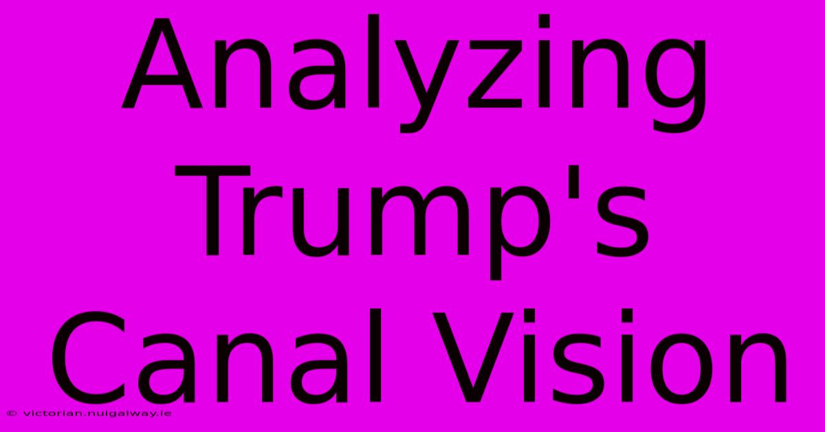 Analyzing Trump's Canal Vision