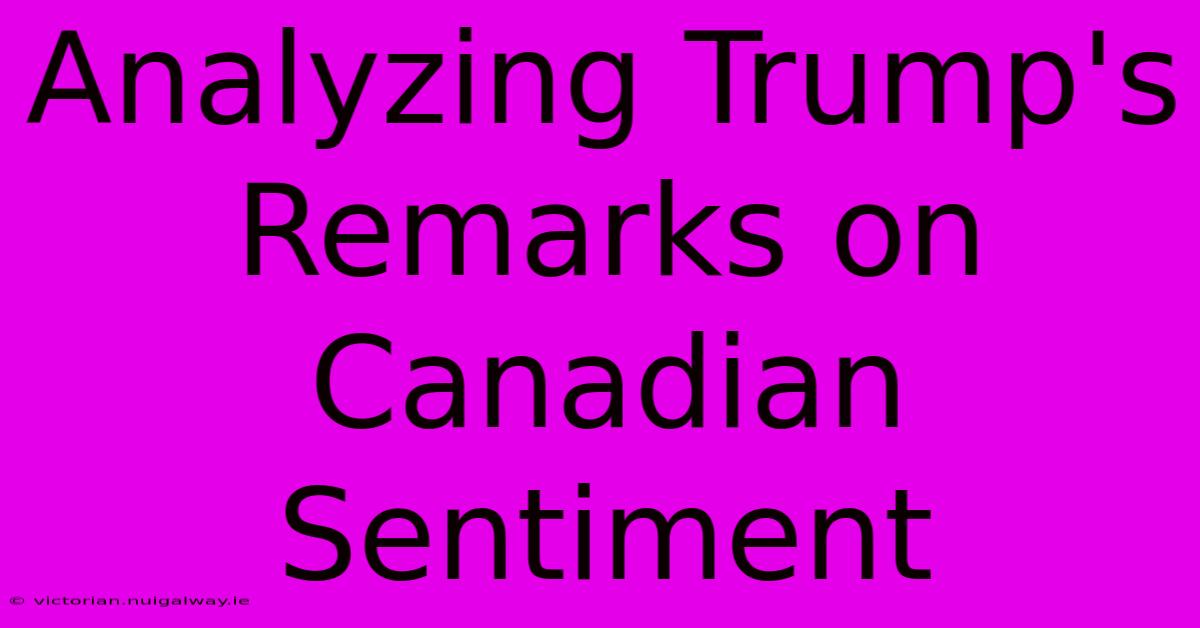 Analyzing Trump's Remarks On Canadian Sentiment