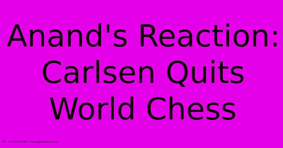 Anand's Reaction: Carlsen Quits World Chess