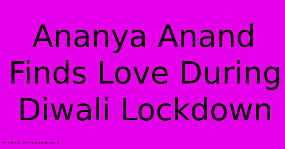 Ananya Anand Finds Love During Diwali Lockdown