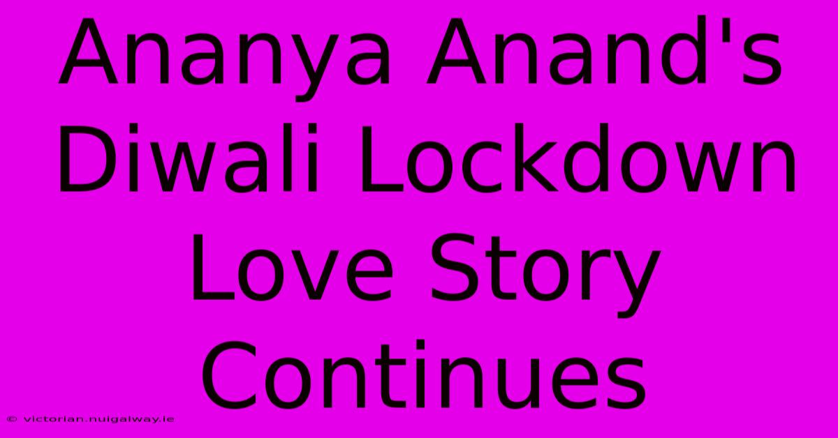 Ananya Anand's Diwali Lockdown Love Story Continues