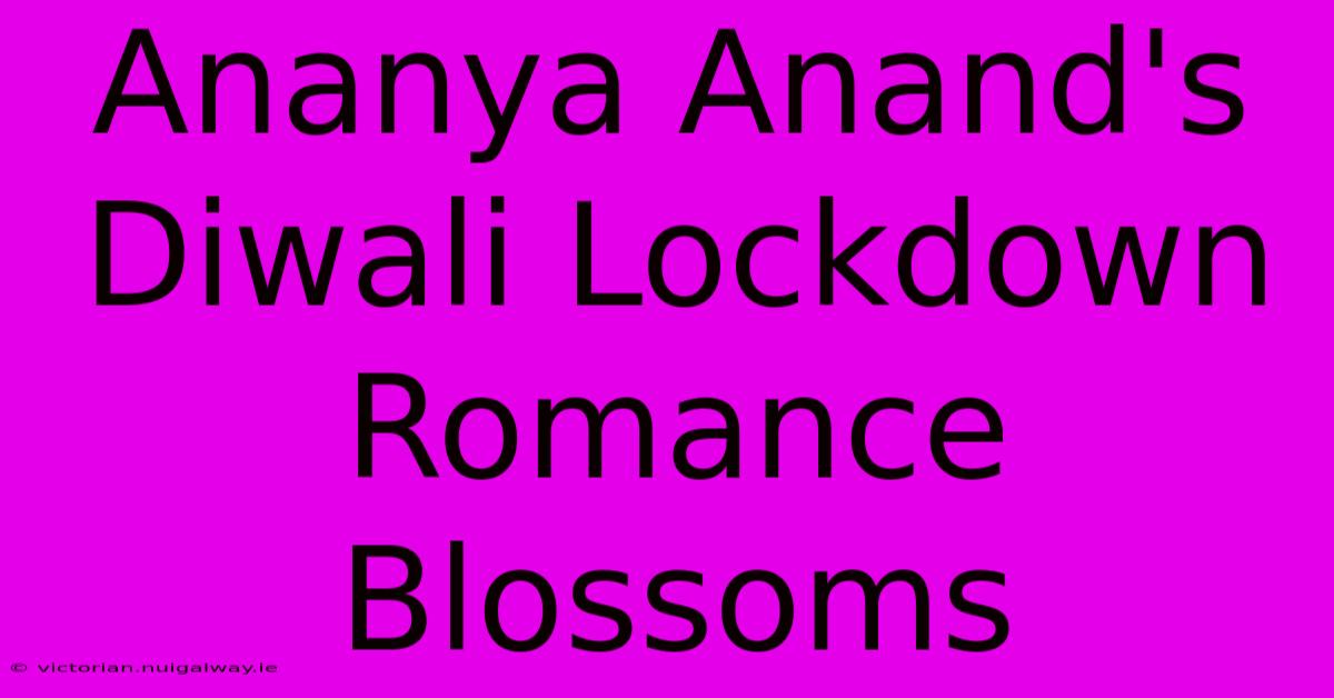 Ananya Anand's Diwali Lockdown Romance Blossoms