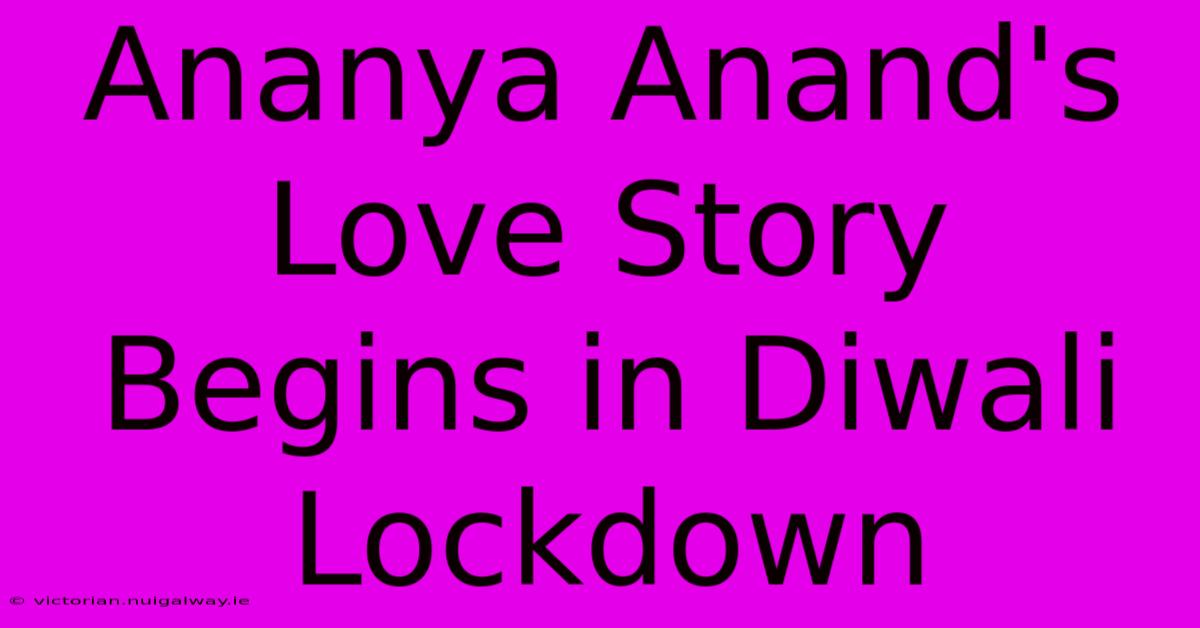 Ananya Anand's Love Story Begins In Diwali Lockdown