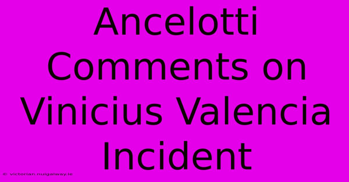 Ancelotti Comments On Vinicius Valencia Incident