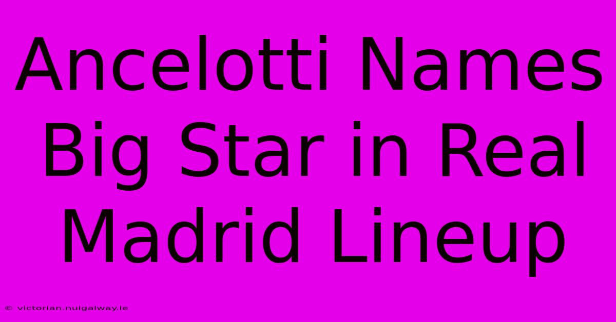 Ancelotti Names Big Star In Real Madrid Lineup