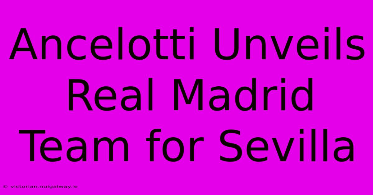 Ancelotti Unveils Real Madrid Team For Sevilla