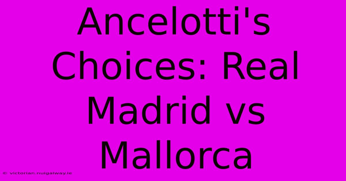 Ancelotti's Choices: Real Madrid Vs Mallorca